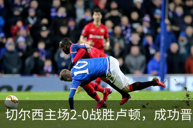 切尔西主场2-0战胜卢顿，成功晋级英联杯第三轮