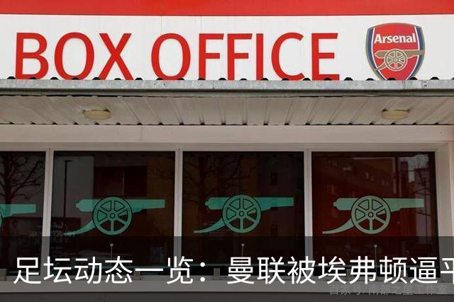 足坛动态一览：曼联被埃弗顿逼平，巴萨大胜瓦伦西亚，阿森纳逆转切尔西